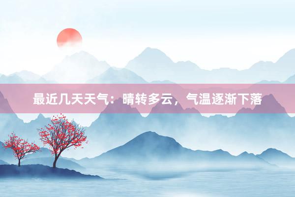 最近几天天气：晴转多云，气温逐渐下落