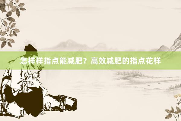 怎样样指点能减肥？高效减肥的指点花样