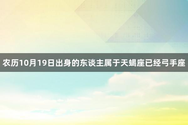 农历10月19日出身的东谈主属于天蝎座已经弓手座
