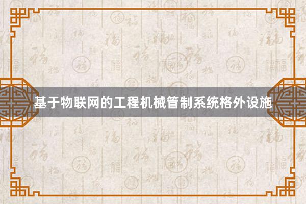 基于物联网的工程机械管制系统格外设施