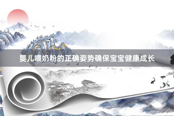 婴儿喂奶粉的正确姿势确保宝宝健康成长