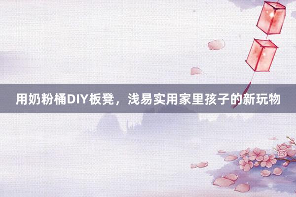 用奶粉桶DIY板凳，浅易实用家里孩子的新玩物